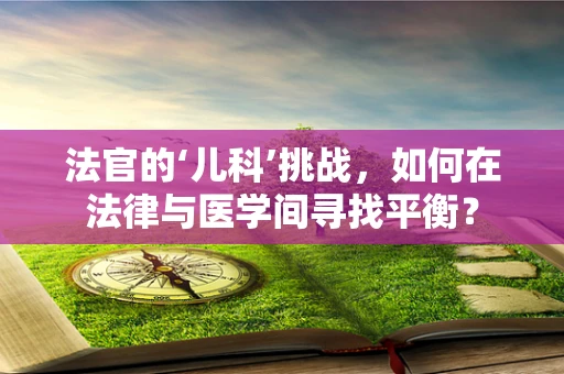 法官的‘儿科’挑战，如何在法律与医学间寻找平衡？