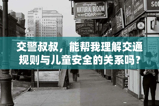 交警叔叔，能帮我理解交通规则与儿童安全的关系吗？