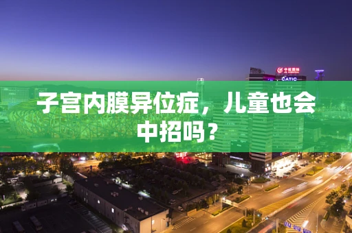 子宫内膜异位症,儿童也会中招吗? 子宫内膜异位症,儿童也会中招吗?