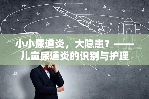 小小尿道炎，大隐患？——儿童尿道炎的识别与护理