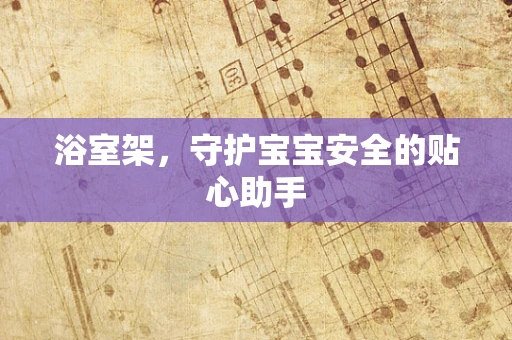 浴室架,守护宝宝安全的贴心助手